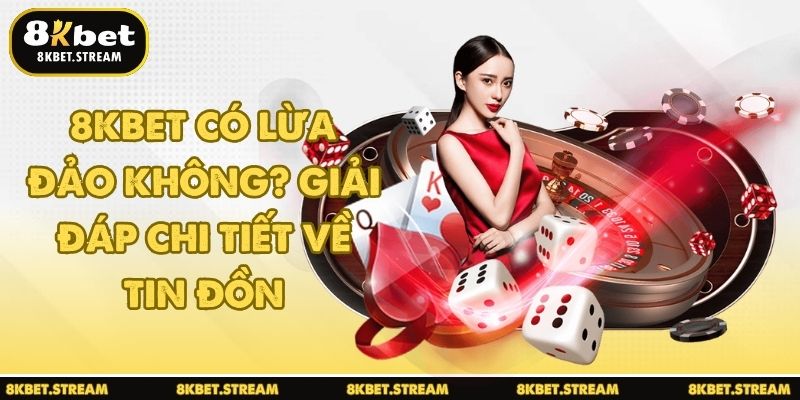 8KBET có lừa đảo không? Giải đáp chi tiết về tin đồn