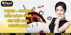 Poker - Hướng dẫn cách chơi chi tiết cho người mới